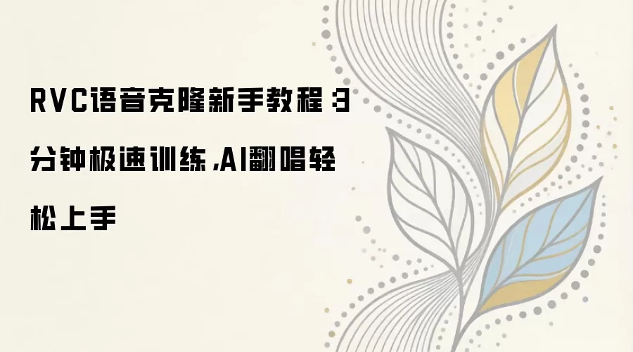 RVC������¡���ֽ̳̣�3���Ӽ���ѵ����AI������������