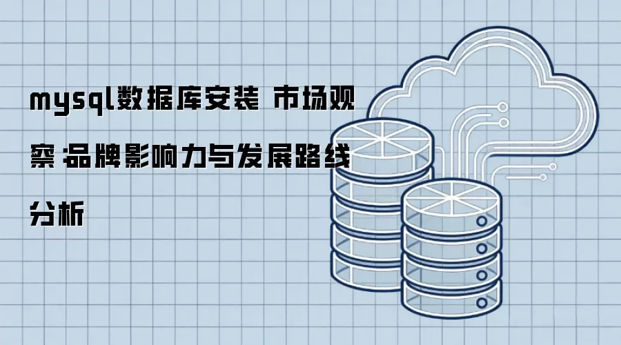 mysql���ݿⰲװ �г��۲죺Ʒ��Ӱ�����뷢չ·�߷���