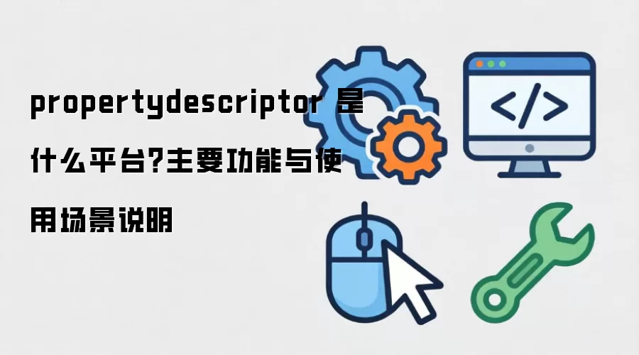 propertydescriptor ��ʲôƽ̨����Ҫ������ʹ�ó���˵��