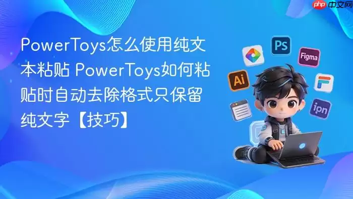 PowerToys��ôʹ�ô��ı�ճ�� PowerToys���ճ��ʱ�Զ�ȥ����ʽֻ���������֡����ɡ�