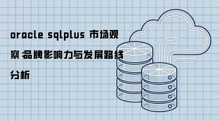 oracle sqlplus �г��۲죺Ʒ��Ӱ�����뷢չ·�߷���