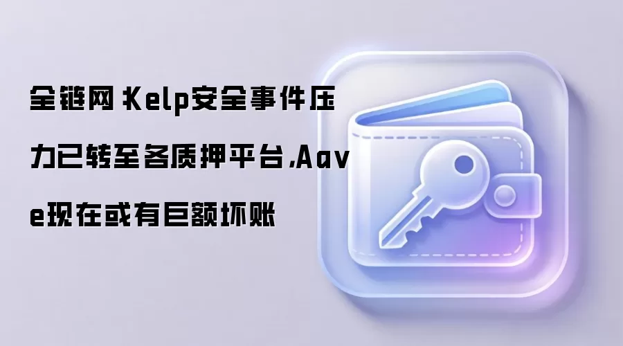 ȫ������Kelp��ȫ�¼�ѹ����ת������Ѻƽ̨��Aave���ڻ��о޶��