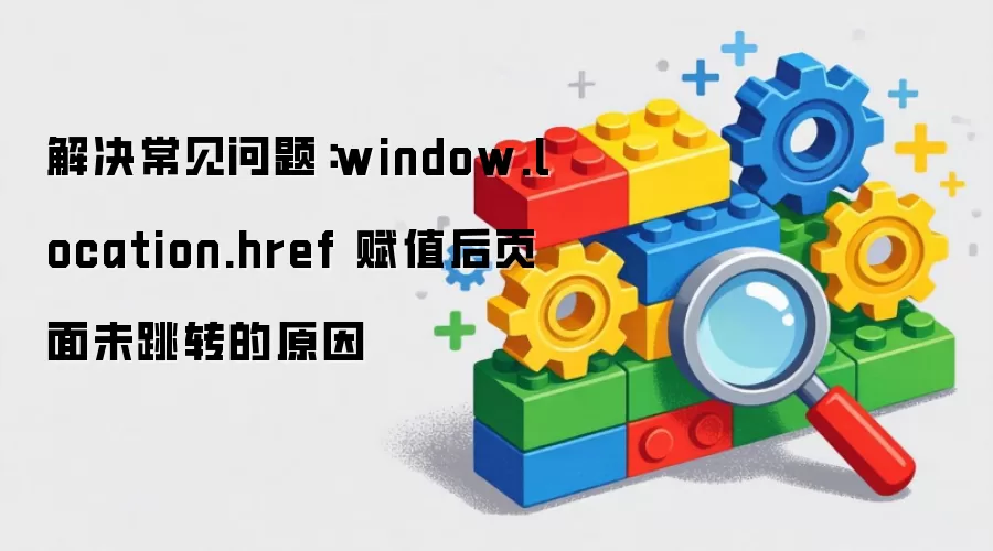 ����������⣺window.location.href ��ֵ��ҳ��δ��ת��ԭ��