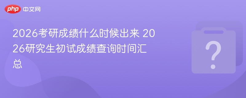 2026���гɼ�ʲôʱ����� 2026�о������Գɼ���ѯʱ�����