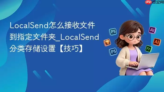 LocalSend��ô�����ļ���ָ���ļ���_LocalSend����洢���á����ɡ�