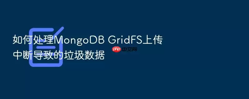 ��δ���MongoDB GridFS�ϴ��жϵ��µ���������