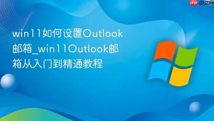 win11�������Outlook����_win11Outlook��������ŵ���ͨ�̳�