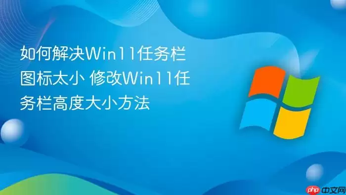 ��ν��Win11������ͼ��̫С �޸�Win11�������߶ȴ�С����