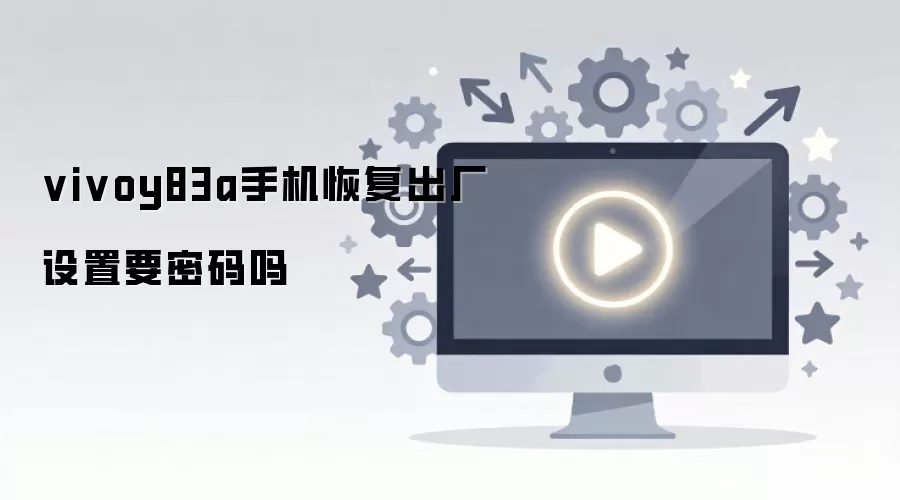 vivoy83a�ֻ��ָ���������Ҫ������