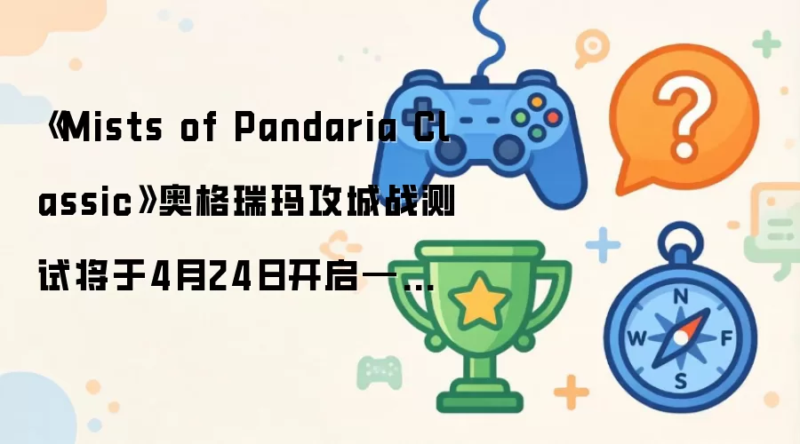 ��Mists of Pandaria Classic���¸����깥��ս���Խ���4��24�տ���������Mists of Pandaria Classic��5.5.4 PTR������־