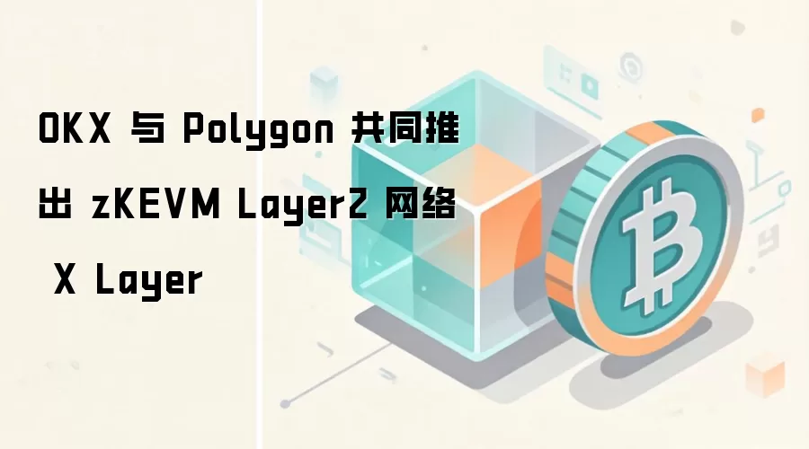 OKX �� Polygon ��ͬ�Ƴ� zKEVM Layer2 ���� X Layer