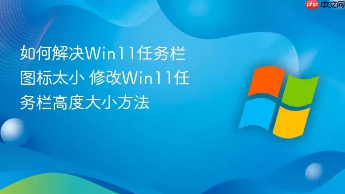 ��ν��Win11������ͼ��̫С �޸�Win11�������߶ȴ�С����