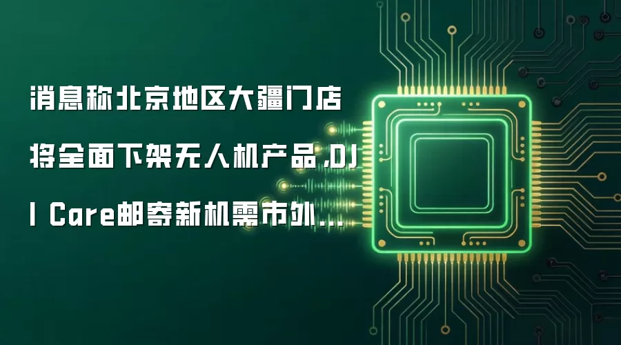 ��Ϣ�Ʊ����������ŵ꽫ȫ���¼����˻���Ʒ��DJI Care�ʼ��»��������ջ���ַ