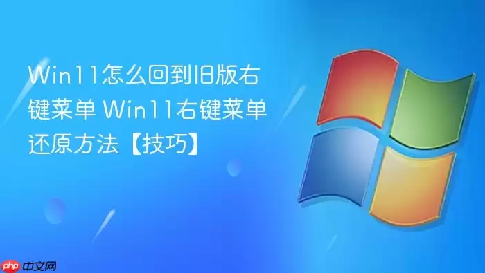 Win11��ô�ص��ɰ��Ҽ��˵� Win11�Ҽ��˵���ԭ���������ɡ�