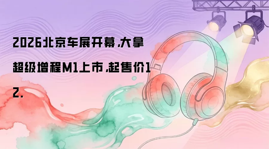 2026������չ��Ļ�����ó�������M1���У����ۼ�12.