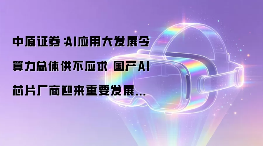 ��ԭ֤ȯ��AIӦ�ô�չ���������幩��Ӧ�� ����AIоƬ����ӭ����Ҫ��չ����