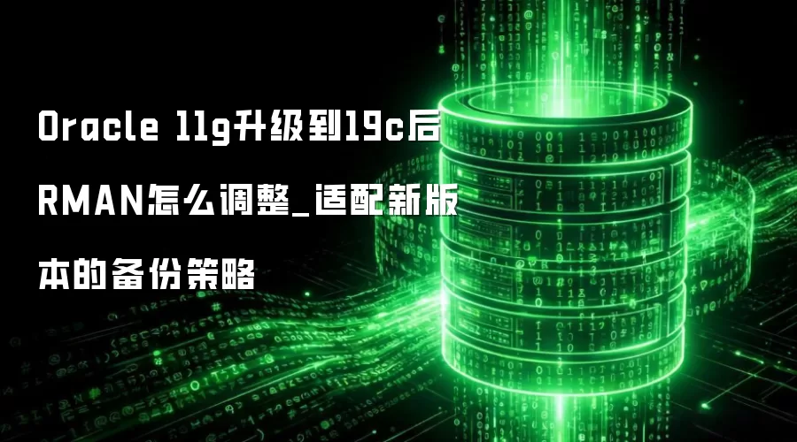 Oracle 11g������19c��RMAN��ô����_�����°汾�ı��ݲ���