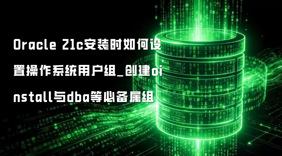 Oracle 21c��װʱ������ò���ϵͳ�û���_����oinstall��dba�ȱر�����