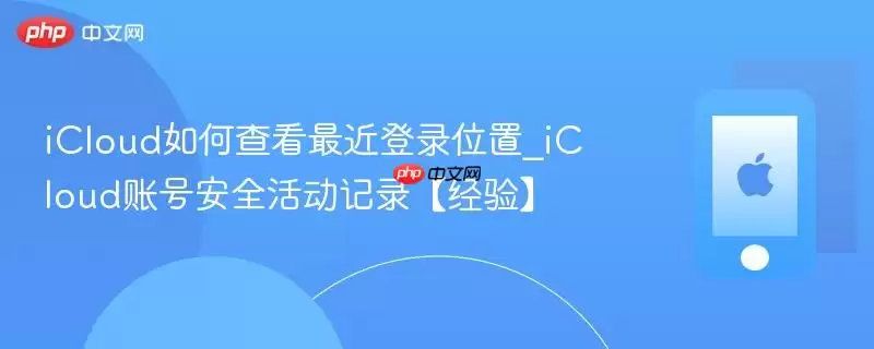 iCloud��β鿴�����¼λ��_iCloud�˺Ű�ȫ���¼�����顿