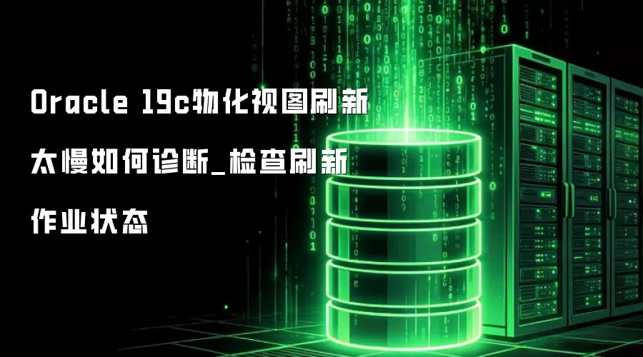 Oracle 19c�ﻯ��ͼˢ��̫��������_���ˢ����ҵ״̬