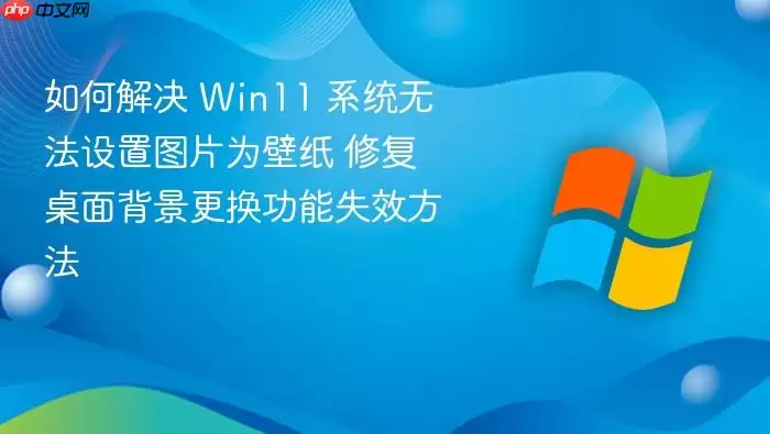 ��ν�� Win11 ϵͳ�޷�����ͼƬΪ��ֽ �޸����汳����������ʧЧ����