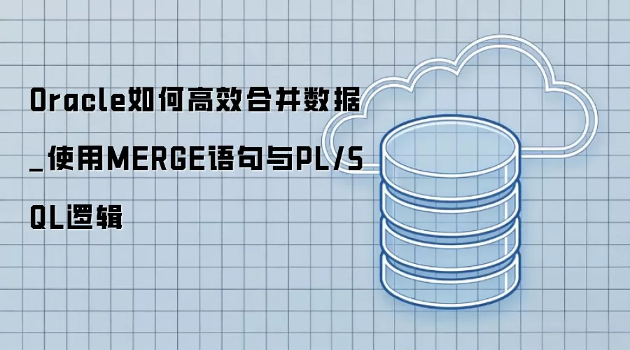Oracle��θ�Ч�ϲ�����_ʹ��MERGE�����PL/SQL�߼�