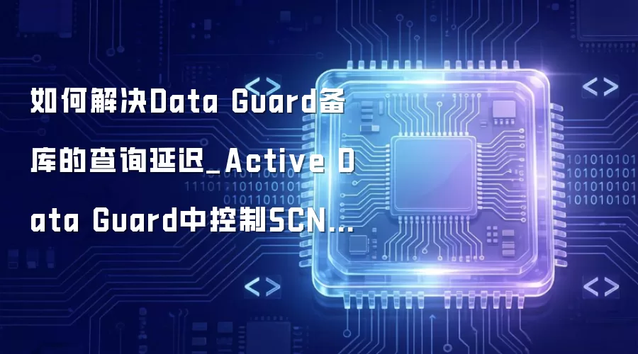 ��ν��Data Guard����Ĳ�ѯ�ӳ�_Active Data Guard�п���SCNͬ����Ӧ�ÿɼ���