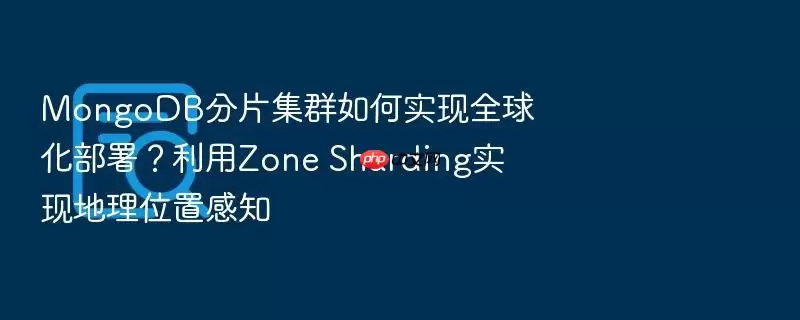 MongoDB��Ƭ��Ⱥ���ʵ��ȫ�򻯲�������Zone Shardingʵ�ֵ���λ�ø�֪