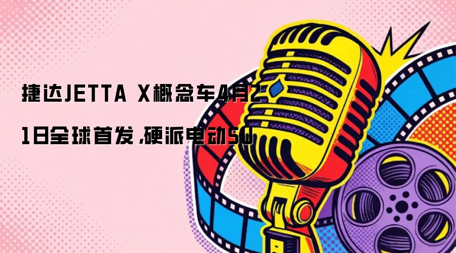 �ݴ�JETTA X���4��21��ȫ���׷���Ӳ�ɵ綯SU