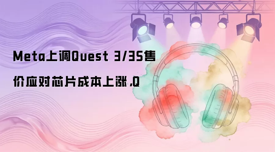 Meta�ϵ�Quest 3/3S�ۼ�Ӧ��оƬ�ɱ����ǣ�Q