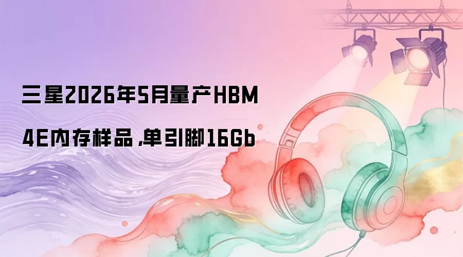����2026��5������HBM4E�ڴ���Ʒ��������16Gb