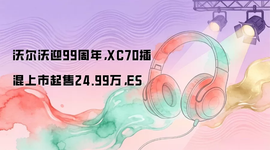 �ֶ���ӭ99���꣬XC70�����������24.99��ES