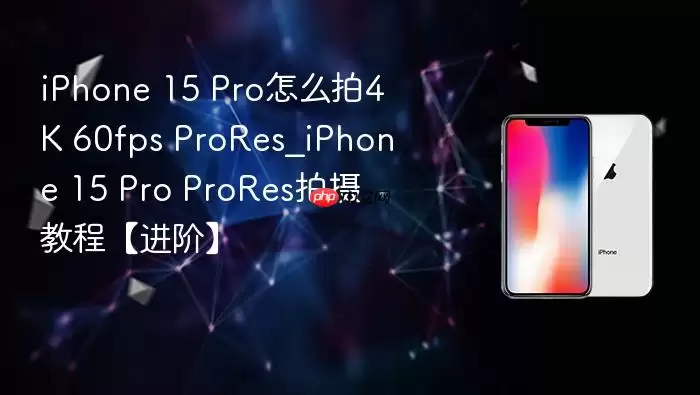 iPhone 15 Pro��ô��4K 60fps ProRes_iPhone 15 Pro ProRes����̡̳����ס�