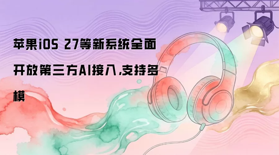 ƻ��iOS 27���ŵ�����AI���� ֧�ֶ�ģ̬����