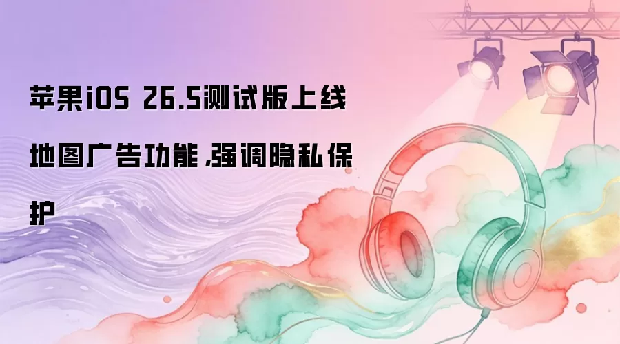 iOS 26.5���԰��ͼ������湦�� ��˽����ͬ��ǿ��