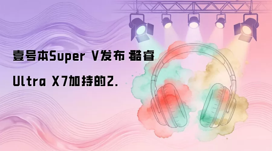 Ҽ�ű�Super V���������Ultra X7�ӳֵ�2��1�ʼǱ�