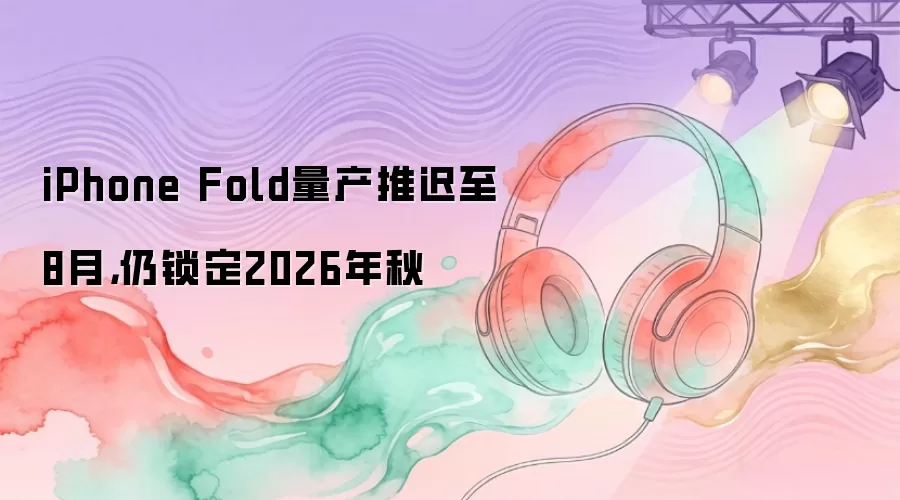 iPhone Fold�����Ƴ���8�� Ԥ��2026���＾����