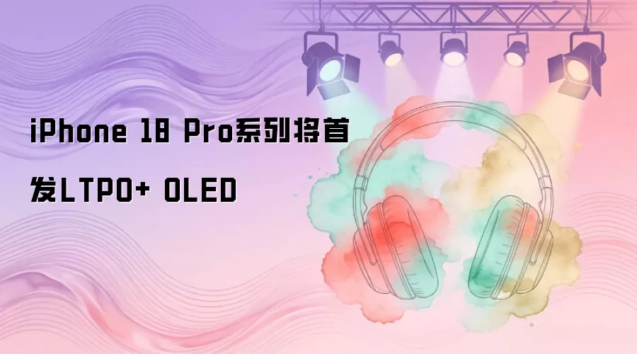 iPhone 18 Proϵ�н��׷�����LTPO+ OLED��Ļ