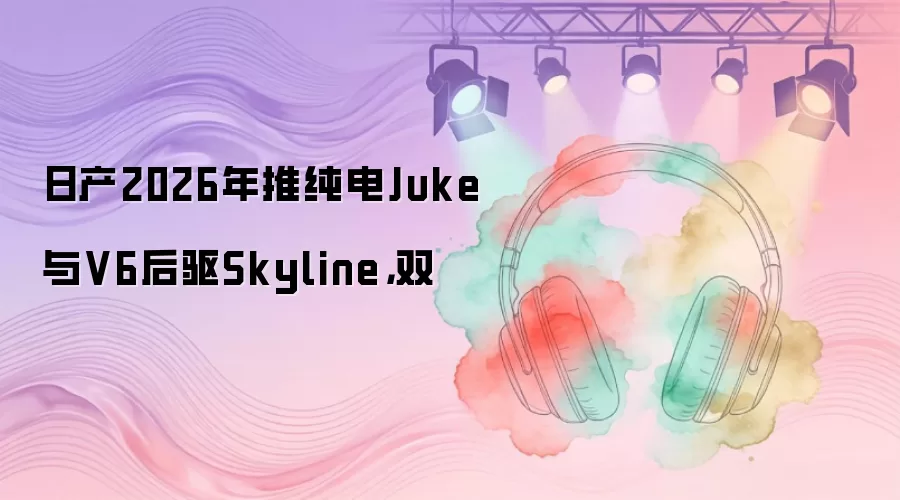 �ղ�2026���ƴ���Juke��V6����Skyline�³�