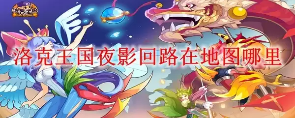 洛克王国夜影回路位置在哪 地图寻找攻略 洛克王国夜影回路位置在哪 地图寻找攻略