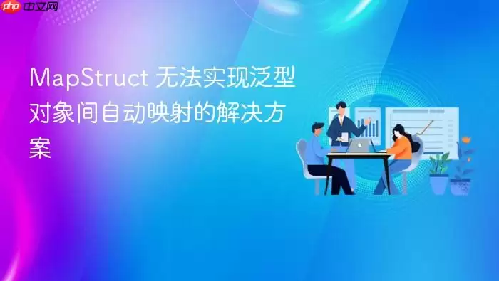 MapStruct泛型映射问题解决方案 MapStruct泛型映射问题解决方案