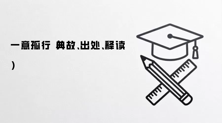 一意孤行典故解析:出处、含义与深层解读 一意孤行典故解析:出处、含义与深层解读
