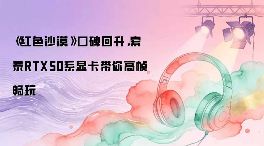 ����ɫɳĮ�������糱����̩RTX50ϵ�Կ������֡����