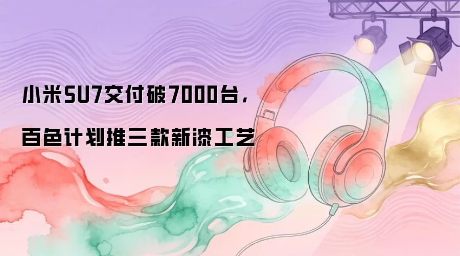 С��SU7��������7000̨���ƻ��Ƴ�����ȫ�°�ɫ�Ṥ��