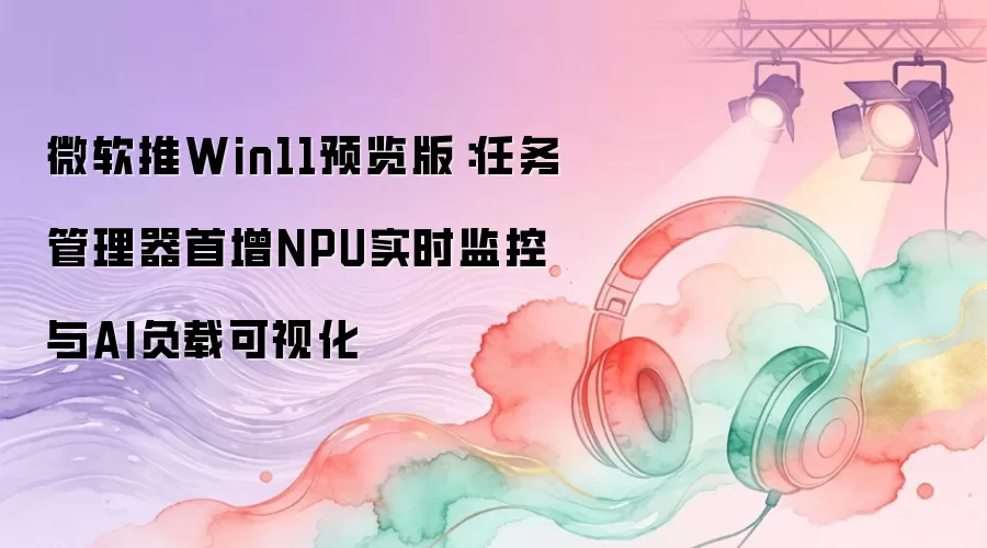 ΢��Win11Ԥ������£��������������NPU�����AI���ؿ��ӻ�
