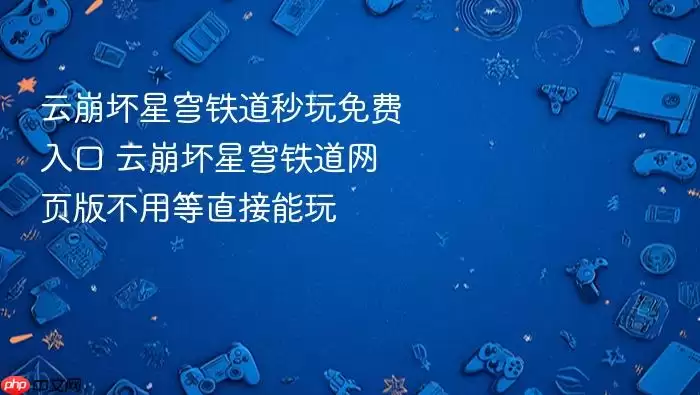 云崩坏星穹铁道秒玩入口 网页版免费直接玩 云崩坏星穹铁道秒玩入口 网页版免费直接玩
