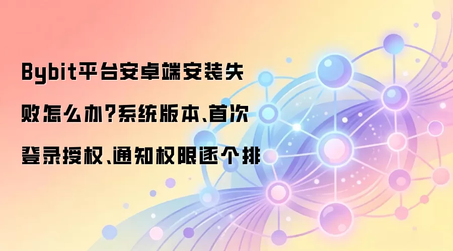 Bybit��׿��װʧ�ܽ��������ϵͳ�汾����¼��Ȩ��֪ͨȨ���Ų�