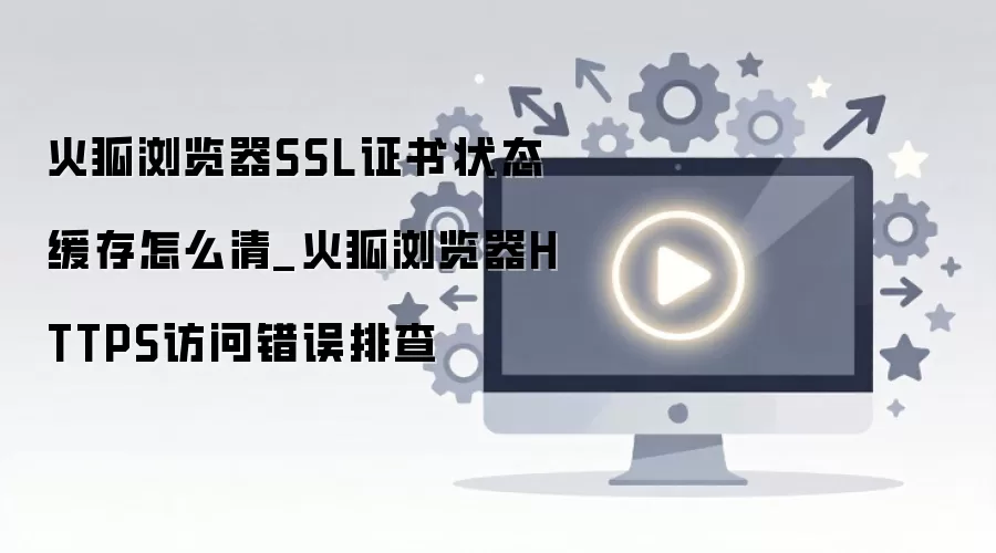 火狐浏览器清除SSL证书缓存解决HTTPS访问错误 火狐浏览器清除SSL证书缓存解决HTTPS访问错误