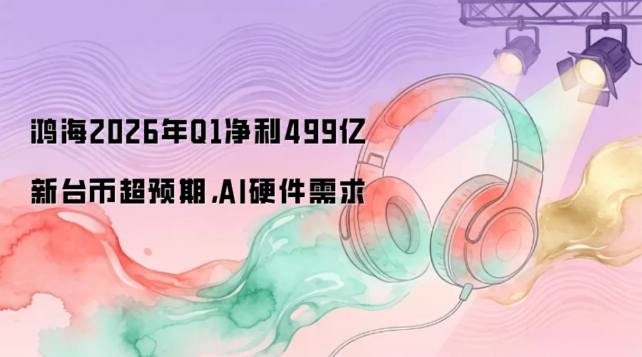 �躣2026��Q1����499�ڳ�Ԥ�� AIӲ������ǿ��