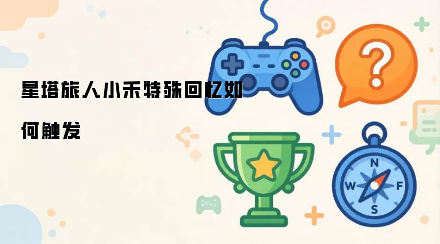 星塔旅人小禾特殊回忆触发方法 星塔旅人小禾特殊回忆触发方法